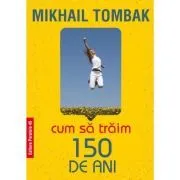 Cum sa traim 150 de ani. Editia 5 de Mikail Tombak