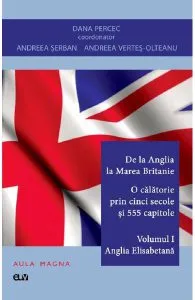 De la Anglia la Marea Britanie. O calatorie prin cinci secole si 555 capitole Vol.1: Anglia Elisabetana de Dana Percec