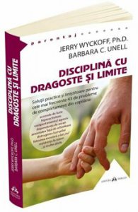 Disciplina cu dragoste si limite: solutii practice si linistitoare pentru cele mai frecvente 43 de probleme de comportament din copilarie