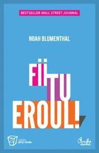 Fii tu eroul! - Trei cai esentiale pentru depasirea provocarilor la slujba si in viata de Noah Blumenthal