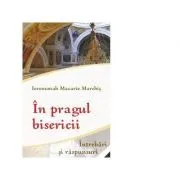 In pragul bisericii. Intrebari si raspunsuri de Ieromonahul Macarie Marchis
