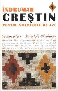 Indrumar crestin pentru vremurile de azi. Convorbiri cu Parintele Ambrozie, Vol. 1 de Iurasov Ambrozie