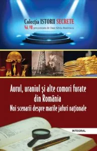 Istorii secrete vol 7 - Aurul,uraniul si alte comori furate din Romania de Dan Silviu Boerescu