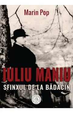 Iuliu Maniu. Sfinxul de la Badacin de Marin Pop