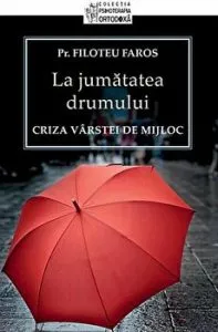 La jumatatea drumului. Criza varstei de mijloc de Filoteu Faros