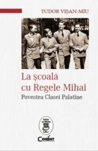 La scoala cu Regele Mihai. Povestea clasei palatine de Tudor Visan-Miu