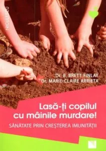 Lasa-ti copilul cu mainile murdare! Sanatate prin cresterea imunitatii de Brett Finlay