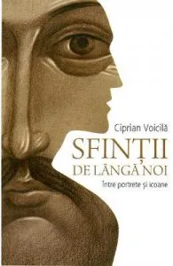 Sfintii de langa noi. Intre portrete si icoane de Ciprian Voicila