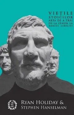 Vietile stoicilor. Arta de a trai de la Zenon la Marcus Aurelius de Ryan Holiday