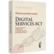 Viitorul cuvintelor noastre. Digital Services Act. Reguli explicate, studii de caz si exemple practice, pe intelesul tuturor de Alin Popescu