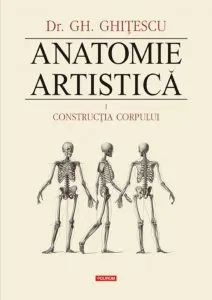 Anatomie artistica. Volumul I: Constructia corpului de Gheorghe Ghitescu