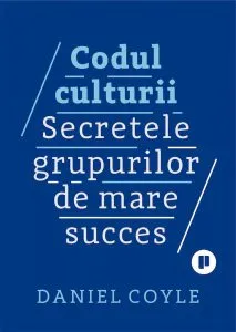 Codul culturii. Secretele grupurilor de mare succes de Daniel Coyle