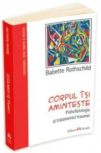Corpul isi aminteste. Psihofiziologia si tratamentul traumei
