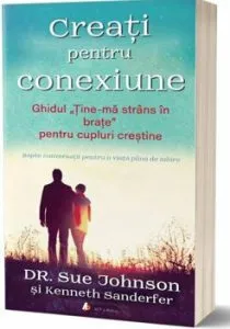Creati pentru conexiune. Ghidul Tine-ma strans in brate pentru cupluri crestine - Carte de Sue Johnson