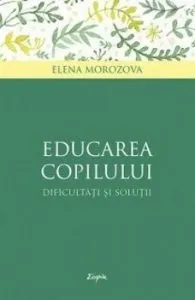 Educarea copilului - dificultati si solutii de Elena Morozova