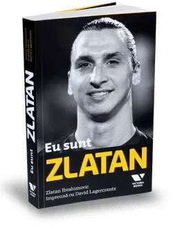 Eu sunt Zlatan. Zlatan Ibrahimovic impreuna cu David Lagercrantz de David Lagercrantz