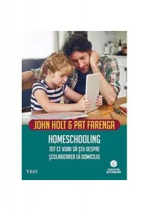 Homeschooling. Tot ce voiai să știi despre școlarizarea copilului de John Holt