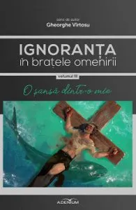 Ignoranta in bratele omenirii Vol.3: O sansa dintr-o mie de Gheorghe Virtosu