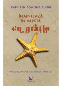 Inainteaza in varsta cu gratie. Atinge iluminarea in pofida timpului de Kathleen Dowling Singh