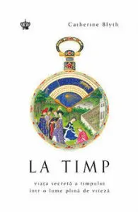 La timp. Viata secreta a timpului intr-o lume plina de viteza de Catherine Blyth