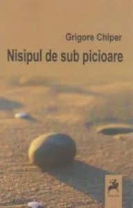 Nisipul de sub picioare de Grigore Chiper