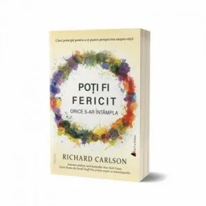 Poti fi fericit orice s-ar intampla - editia a III-a de Richard Carlson