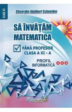 Sa invatam matematica fara profesor - Clasa 11 - Profil informatica de Gheorghe Adalbert Schneider