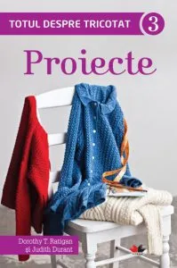 Totul despre tricotat. Proiecte, Vol. 3 de Judith Durant