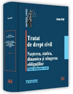 Tratat de drept civil. Nașterea, statică, dinamică și stingerea obligațiilor. Ființa obligațiilor civile de Liviu Pop