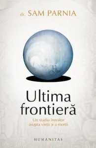 Ultima frontiera. Un studiu innoitor asupra vietii si a mortii de Sam Parnia