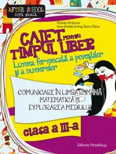 Caiet pentru timpul liber. Lumea fermecata a povestilor si a numerelor. Comunicare in limba romana, matematica si explorarea mediului - Clasa a III-a de Bianca Sabou