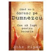 Cand nu-L doresc pe Dumnezeu de John Piper