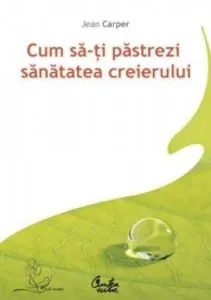 Cum sa-ti pastrezi sanatatea creierului. Editia a II-a de Jean Carper