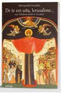 De te voi uita, Ierusalime... sau ortodoxia traita in Occident de Mitropolitul Serafim