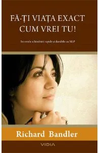 Fa-ti viata exact cum vrei tu! de Richard Bandler