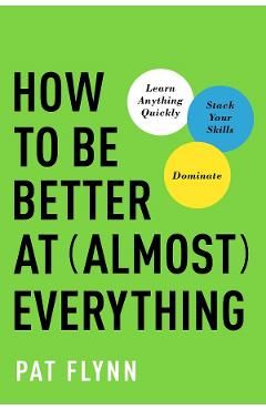How to Be Better at Almost Everything: Learn Anything Quickly, Stack Your Skills, Dominate