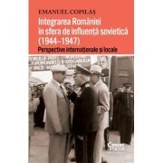 Integrarea Romaniei in sfera de influenta sovietica (1944–1947). Perspective internationale si locale