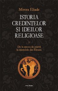 Istoria credintelor si ideilor religioase. Vol. I: De la epoca de piatra la misterele din Eleusis