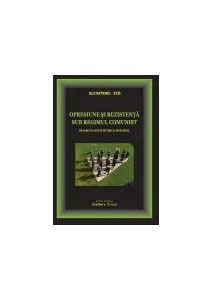 Opresiune și rezistență sub regimul comunist. Fragmentarium istorico-memorial de Alexandru Zub