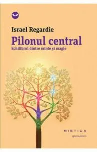 Pilonul central - echilibrul dintre minte si magie de Israel Regardie