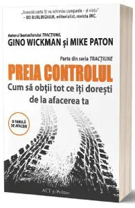 Preia controlul. Cum sa obtii tot ce iti doresti de la afacerea ta de Gino Wickman
