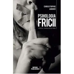Psihologia Fricii. Temeri, angoase si fobii de Christophe Andre