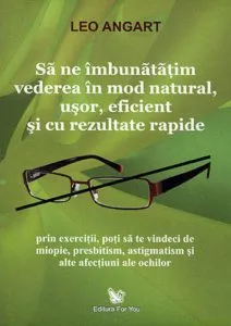 Sa ne imbunatatim vederea in mod natural, usor, eficient si cu rezultate rapide de Leo Angart