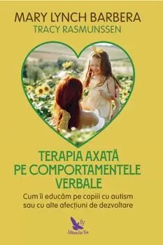 Terapia axata pe comportamentele verbale. Cum ii educam pe copiii cu autism sau cu alte afectiuni de dezvoltare de Mary Lynch Barbera