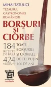 Tezaurul Gastronomiei Romanesti - Borsuri si ciorbe de Mihai Tatulici
