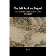 The Belt Road and Beyond: State-Mobilized Globalization in China: 1998–2018 de Min Ye