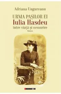 Urma pasilor ei. Iulia Hasdeu intre viata si nemurire de Adriana Ungureanu