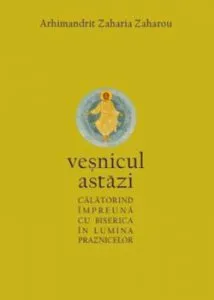 VESNICUL ASTAZI - Calatorind impreuna cu biserica in lumea praznicelor de Zaharia Zaharou