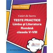 Caiet de lucru. Teste practice de limba si literatura romana pentru clasele 5-8 de Oana Chelaru