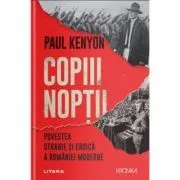 Copiii noptii. Povestea stranie si eroica a Romaniei moderne de Paul Kenyon